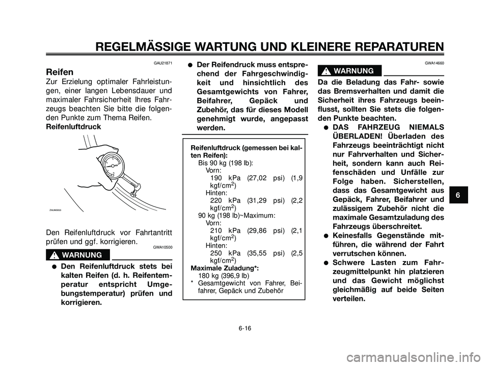 YAMAHA XMAX 250 2007  Betriebsanleitungen (in German) GAU21871
Reifen
Zur Erzielung optimaler Fahrleistun-
gen, einer langen Lebensdauer und
maximaler Fahrsicherheit Ihres Fahr-
zeugs beachten Sie bitte die folgen-
den Punkte zum Thema Reifen.
Reifenluft