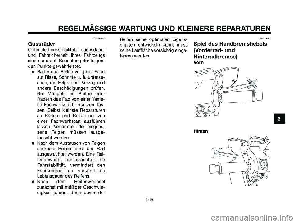 YAMAHA XMAX 250 2007  Betriebsanleitungen (in German) GAU21960
Gussräder
Optimale Lenkstabilität, Lebensdauer
und Fahrsicherheit Ihres Fahrzeugs
sind nur durch Beachtung der folgen-
den Punkte gewährleistet.
Räder und Reifen vor jeder Fahrt
auf Riss