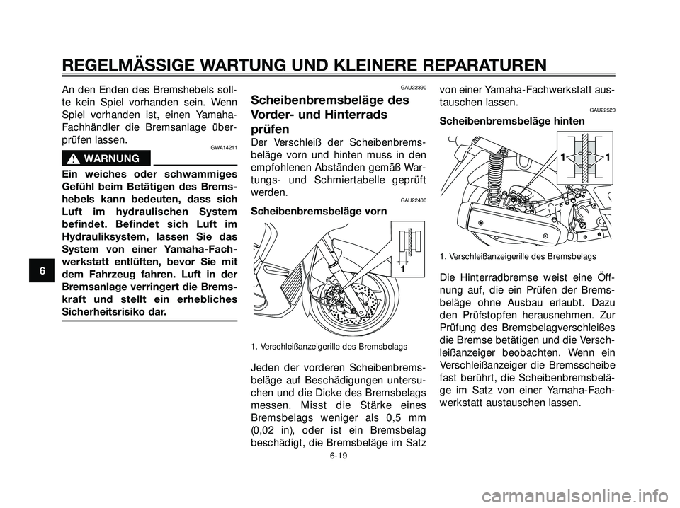 YAMAHA XMAX 250 2007  Betriebsanleitungen (in German) An den Enden des Bremshebels soll-
te kein Spiel vorhanden sein. Wenn
Spiel vorhanden ist, einen Yamaha-
Fachhändler die Bremsanlage über-
prüfen lassen.
GWA14211
s s
WARNUNG
Ein weiches oder schwa