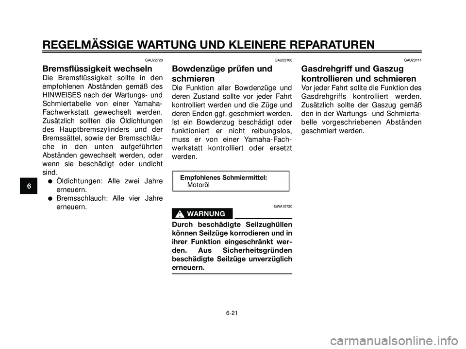 YAMAHA XMAX 250 2007  Betriebsanleitungen (in German) GAU22720
Bremsflüssigkeit wechseln
Die Bremsflüssigkeit sollte in den
empfohlenen Abständen gemäß des
HINWEISES nach der Wartungs- und
Schmiertabelle von einer Yamaha-
Fachwerkstatt gewechselt we