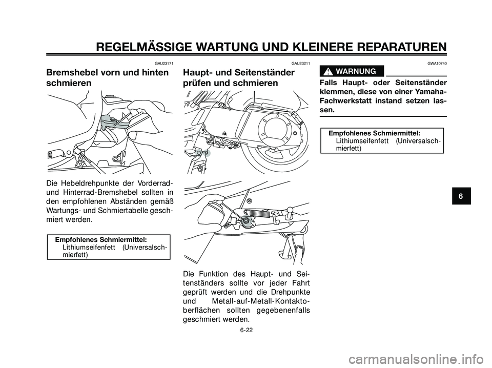 YAMAHA XMAX 250 2007  Betriebsanleitungen (in German) GAU23171
Bremshebel vorn und hinten
schmieren
Die Hebeldrehpunkte der Vorderrad-
und Hinterrad-Bremshebel sollten in
den empfohlenen Abständen gemäß
Wartungs- und Schmiertabelle gesch-
miert werden