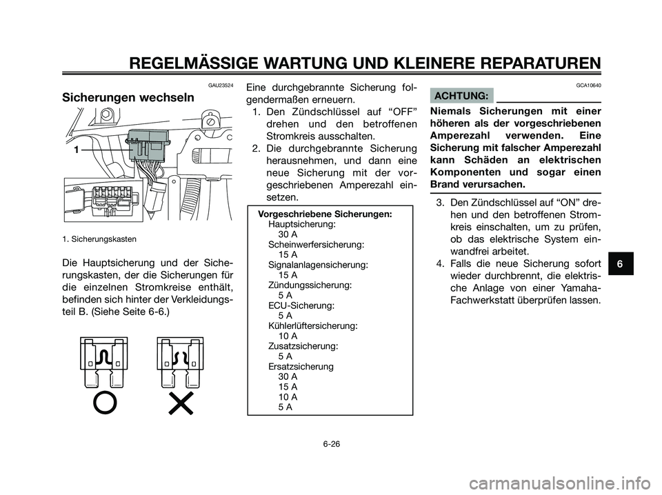YAMAHA XMAX 250 2007  Betriebsanleitungen (in German) GAU23524
Sicherungen wechseln
1. Sicherungskasten
Die Hauptsicherung und der Siche-
rungskasten, der die Sicherungen für
die einzelnen Stromkreise enthält,
befinden sich hinter der Verkleidungs-
tei
