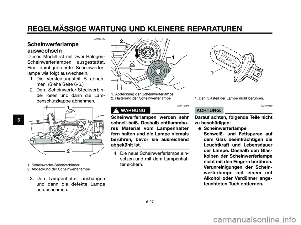 YAMAHA XMAX 250 2007  Betriebsanleitungen (in German) GAU23730
Scheinwerferlampe
auswechseln
Dieses Modell ist mit zwei Halogen-
Scheinwerferlampen ausgestattet.
Eine durchgebrannte Scheinwerfer-
lampe wie folgt auswechseln.1. Die Verkleidungsteil B abne