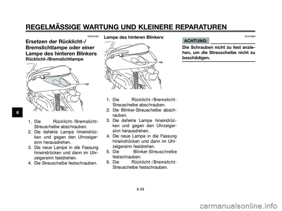 YAMAHA XMAX 250 2007  Betriebsanleitungen (in German) GAUS1250
Ersetzen der Rücklicht-/
Bremslichtlampe oder einer
Lampe des hinteren Blinkers
Rücklicht-/Bremslichtlampe
1. Die Rücklicht-/Bremslicht-
Streuscheibe abschrauben.
2. Die defekte Lampe hine