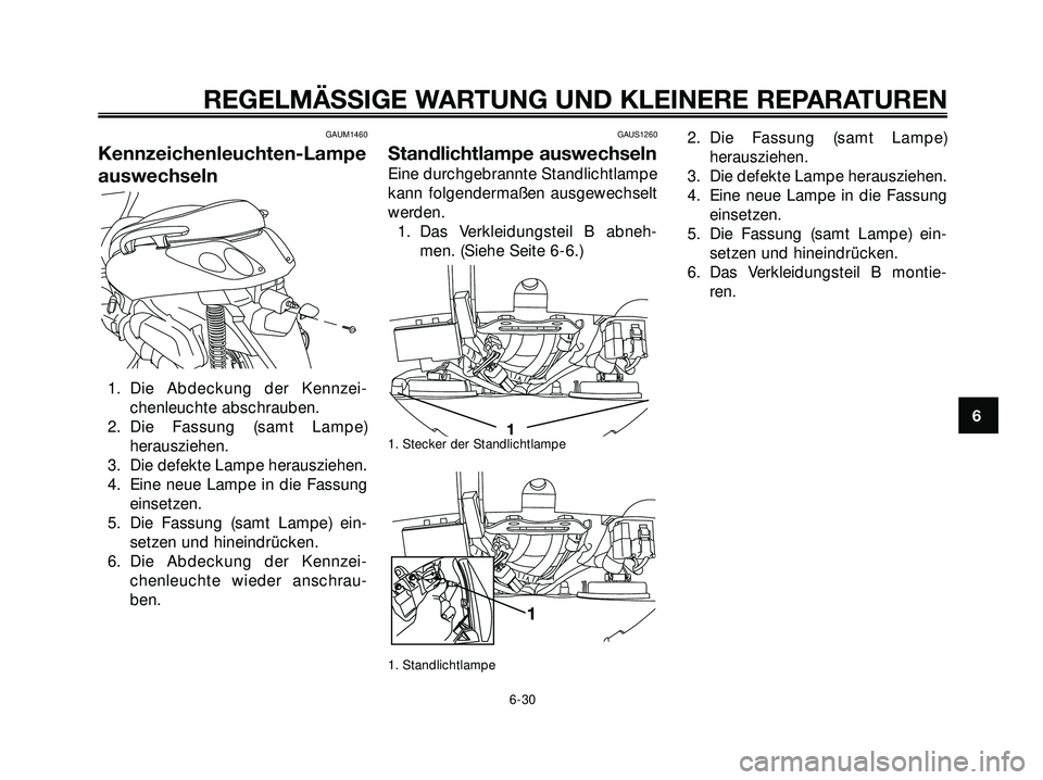 YAMAHA XMAX 250 2007  Betriebsanleitungen (in German) GAUM1460
Kennzeichenleuchten-Lampe
auswechseln
1. Die Abdeckung der Kennzei-
chenleuchte abschrauben.
2. Die Fassung (samt Lampe)
herausziehen.
3. Die defekte Lampe herausziehen.
4. Eine neue Lampe in