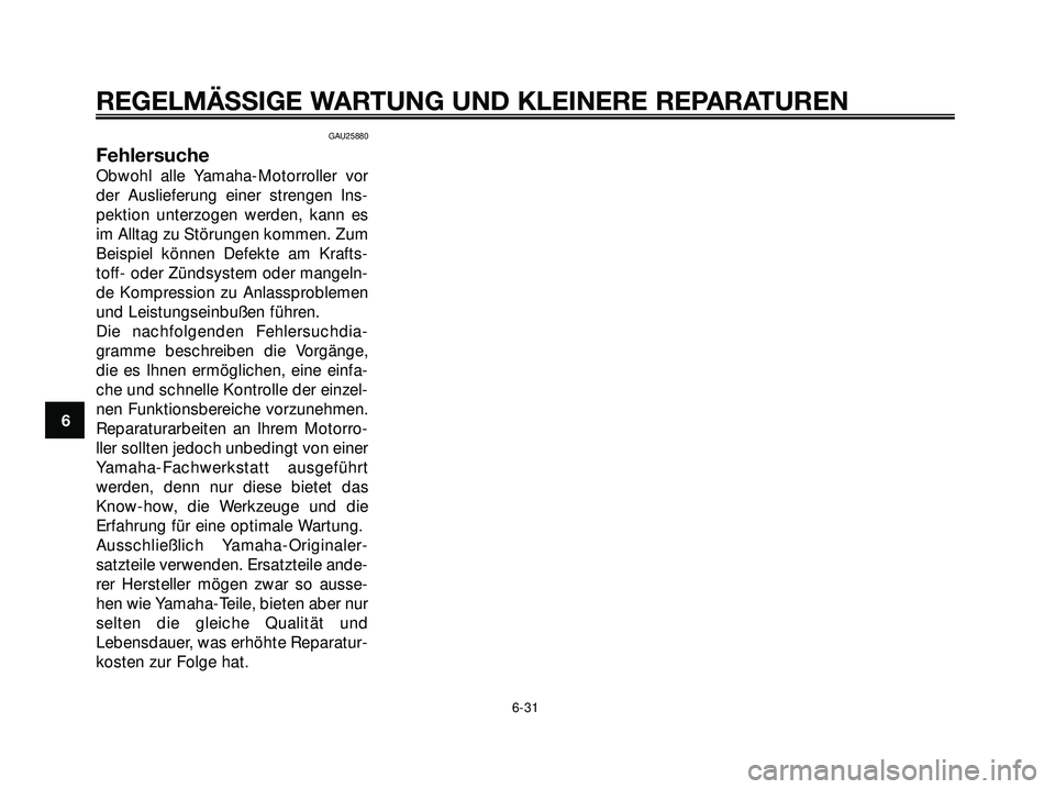 YAMAHA XMAX 250 2007  Betriebsanleitungen (in German) GAU25880
Fehlersuche
Obwohl alle Yamaha-Motorroller vor
der Auslieferung einer strengen Ins-
pektion unterzogen werden, kann es
im Alltag zu Störungen kommen. Zum
Beispiel können Defekte am Krafts-
