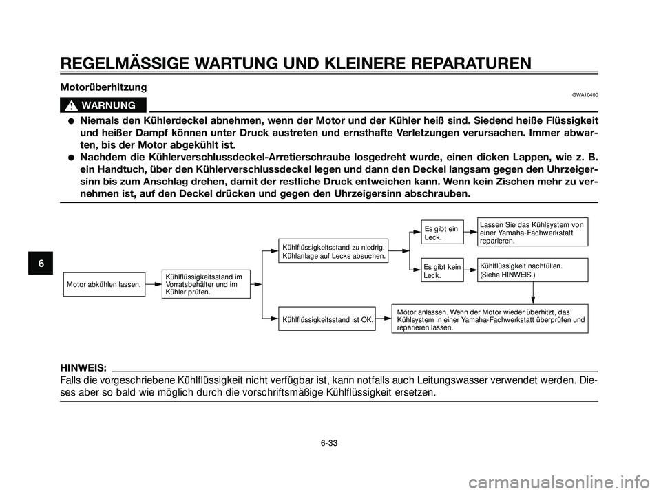 YAMAHA XMAX 250 2007  Betriebsanleitungen (in German) MotorüberhitzungGWA10400
s s
WARNUNG
Niemals den Kühlerdeckel abnehmen, wenn der Motor und der Kühler heiß sind. Siedend heiße Flüssigkeit
und heißer Dampf können unter Druck austreten und er