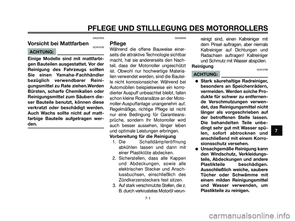 YAMAHA XMAX 250 2007  Betriebsanleitungen (in German) GAU37833
Vorsicht bei MattfarbenGCA15192
ACHTUNG:
Einige Modelle sind mit mattfarbi-
gen Bauteilen ausgestattet. Vor der
Reinigung des Fahrzeugs sollten
Sie einen Yamaha-Fachhändler
bezüglich verwen