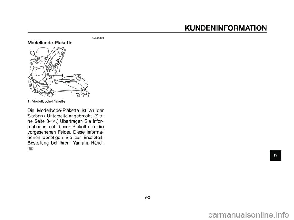 YAMAHA XMAX 250 2007 Betriebsanleitungen (in German) GAU26490
Modellcode-Plakette
1. Modellcode-Plakette
Die Modellcode-Plakette ist an der
Sitzbank-Unterseite angebracht. (Sie-
he Seite 3-14.) Übertragen Sie Infor-
mationen auf dieser Plakette in die
YAMAHA XMAX 250 2007 Betriebsanleitungen (in German) GAU26490
Modellcode-Plakette
1. Modellcode-Plakette
Die Modellcode-Plakette ist an der
Sitzbank-Unterseite angebracht. (Sie-
he Seite 3-14.) Übertragen Sie Infor-
mationen auf dieser Plakette in die