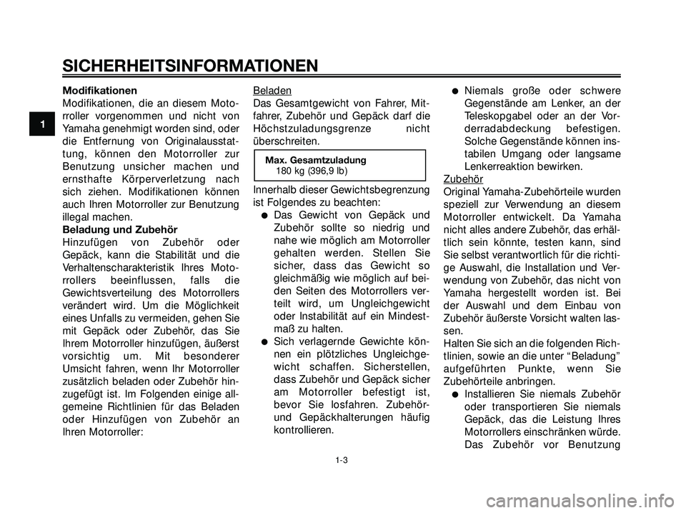 YAMAHA XMAX 250 2007  Betriebsanleitungen (in German) Modifikationen
Modifikationen, die an diesem Moto-
rroller vorgenommen und nicht von
Yamaha genehmigt worden sind, oder
die Entfernung von Originalausstat-
tung, können den Motorroller zur
Benutzung 