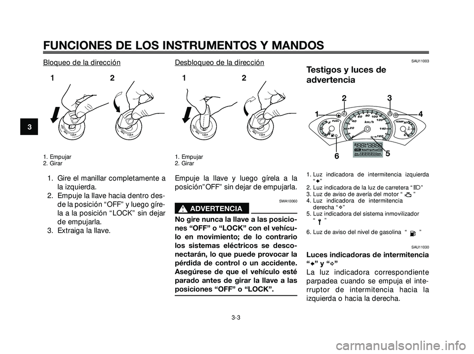 YAMAHA XMAX 250 2007  Manuale de Empleo (in Spanish) Bloqueo de la dirección
1. Empujar
2. Girar
1. Gire el manillar completamente a
la izquierda.
2. Empuje la llave hacia dentro des-
de la posición “OFF” y luego gíre-
la a la posición “LOCK