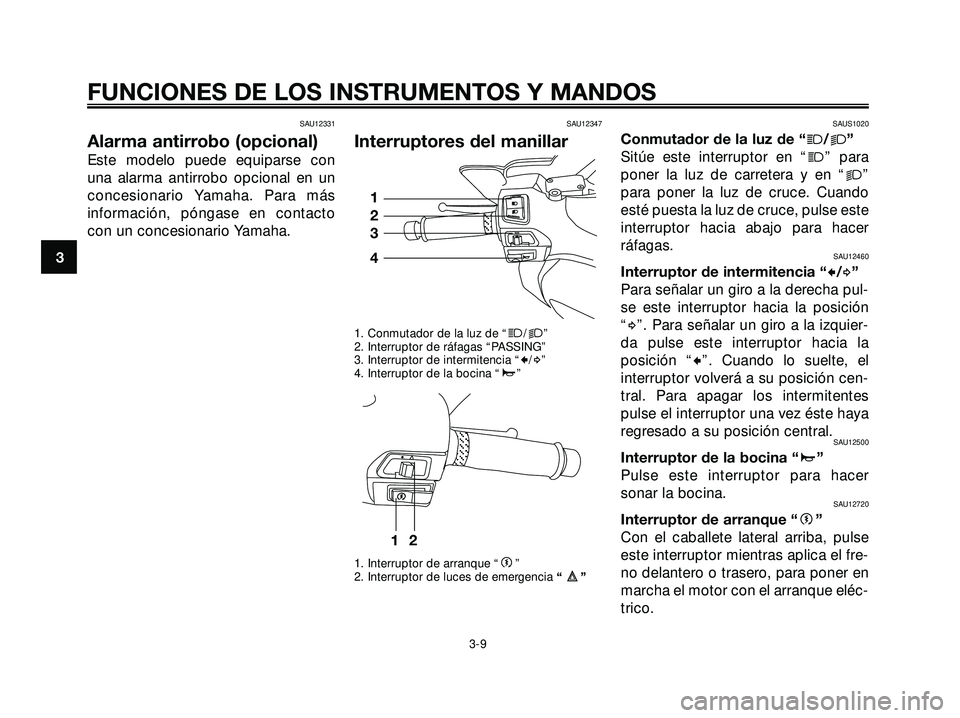 YAMAHA XMAX 250 2007  Manuale de Empleo (in Spanish) SAU12331
Alarma antirrobo (opcional)
Este modelo puede equiparse con
una alarma antirrobo opcional en un
concesionario Yamaha. Para más
información, póngase en contacto
con un concesionario Yamaha.