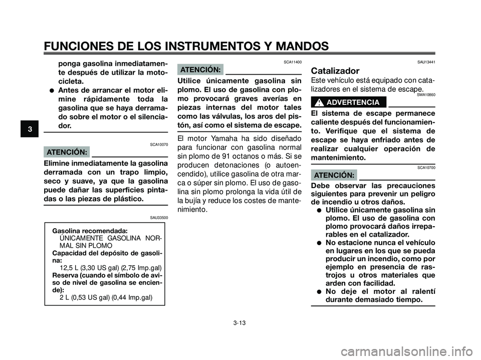 YAMAHA XMAX 250 2007  Manuale de Empleo (in Spanish) ponga gasolina inmediatamen-
te después de utilizar la moto-
cicleta.
Antes de arrancar el motor eli-
mine rápidamente toda la
gasolina que se haya derrama-
do sobre el motor o el silencia-
dor.
SC