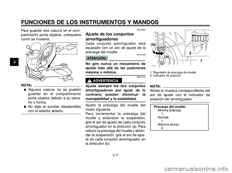 YAMAHA XMAX 250 2007  Manuale de Empleo (in Spanish) Para guardar dos cascos en el com-
partimento porta objetos, colóquelos
como se muestra.
NOTA:
Algunos cascos no se pueden
guardar en el compartimento
porta objetos debido a su tama-
ño o forma.
N