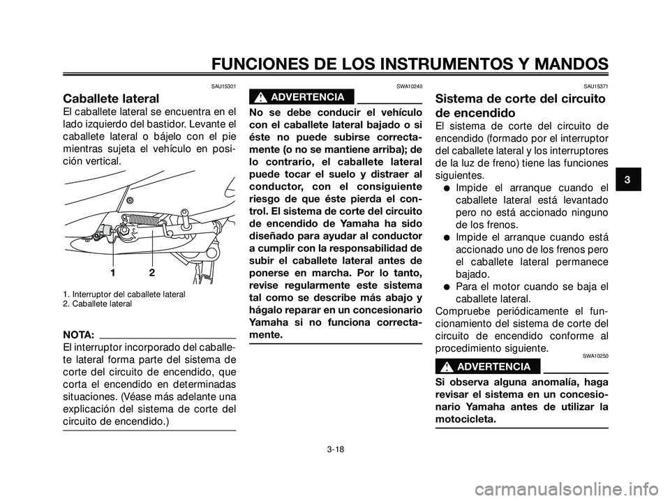 YAMAHA XMAX 250 2007  Manuale de Empleo (in Spanish) SAU15301
Caballete lateral
El caballete lateral se encuentra en el
lado izquierdo del bastidor. Levante el
caballete lateral o bájelo con el pie
mientras sujeta el vehículo en posi-
ción vertical.
