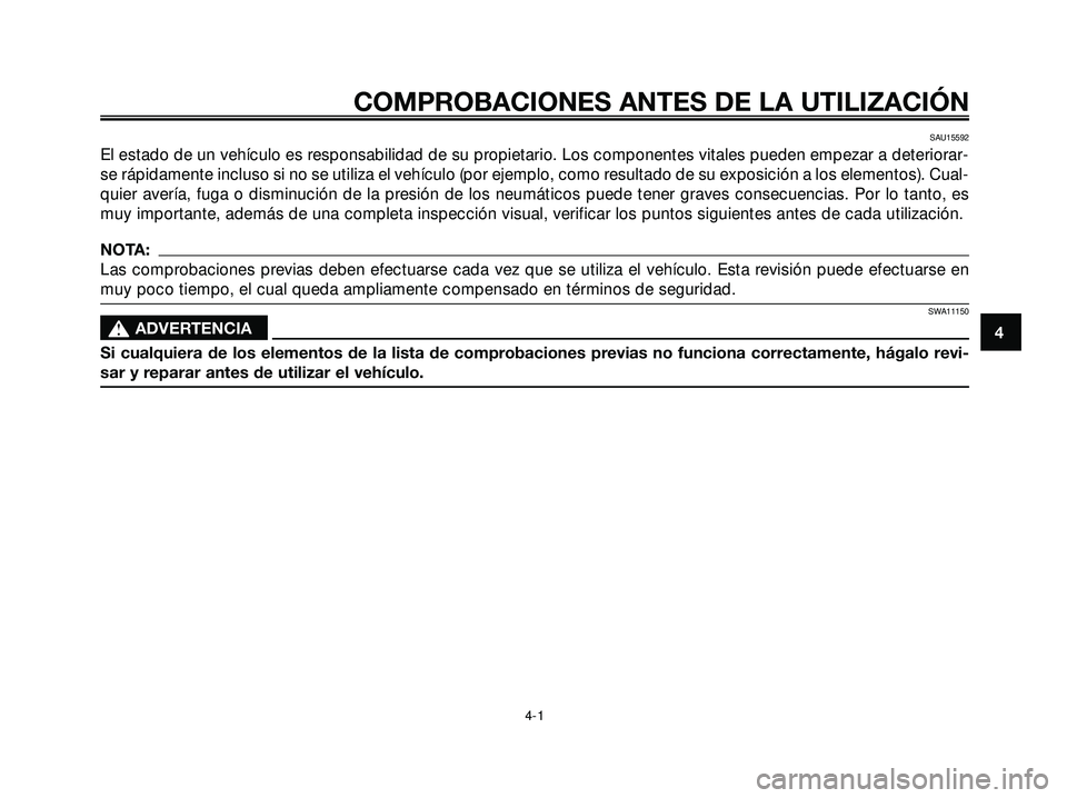 YAMAHA XMAX 250 2007  Manuale de Empleo (in Spanish) SAU15592
El estado de un vehículo es responsabilidad de su propietario. Los componentes vitales pueden empezar a deteriorar-
se rápidamente incluso si no se utiliza el vehículo (por ejemplo, como r