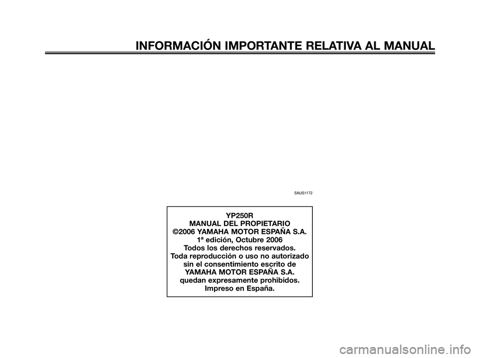 YAMAHA XMAX 250 2007 Manuale de Empleo (in Spanish) SAUS1172
INFORMACIÓN IMPORTANTE RELATIVA AL MANUAL
YP250R
MANUAL DEL PROPIETARIO
©2006 YAMAHA MOTOR ESPAÑA S.A.
1ª edición, Octubre 2006
Todos los derechos reservados.
Toda reproducción o uso no YAMAHA XMAX 250 2007 Manuale de Empleo (in Spanish) SAUS1172
INFORMACIÓN IMPORTANTE RELATIVA AL MANUAL
YP250R
MANUAL DEL PROPIETARIO
©2006 YAMAHA MOTOR ESPAÑA S.A.
1ª edición, Octubre 2006
Todos los derechos reservados.
Toda reproducción o uso no