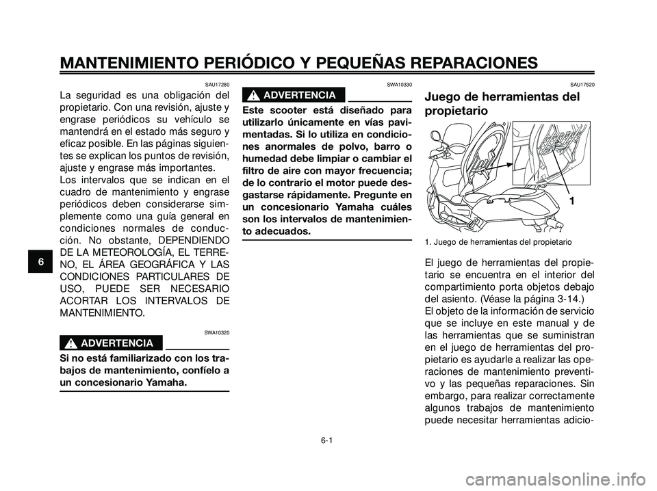 YAMAHA XMAX 250 2007  Manuale de Empleo (in Spanish) SAU17280
La seguridad es una obligación del
propietario. Con una revisión, ajuste y
engrase periódicos su vehículo se
mantendrá en el estado más seguro y
eficaz posible. En las páginas siguien-