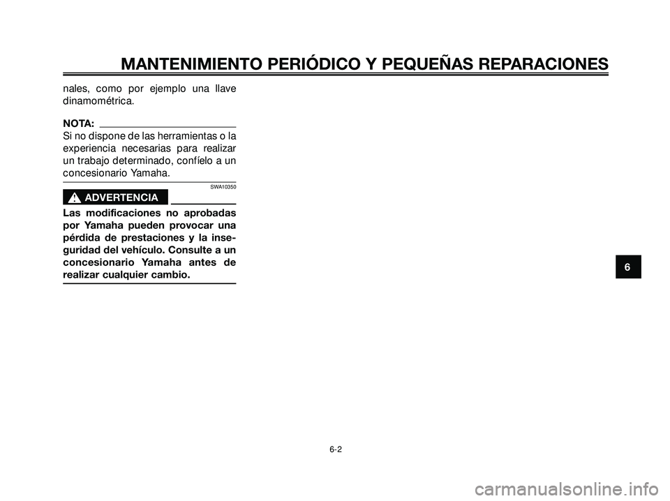 YAMAHA XMAX 250 2007  Manuale de Empleo (in Spanish) nales, como por ejemplo una llave
dinamométrica.
NOTA:
Si no dispone de las herramientas o la
experiencia necesarias para realizar
un trabajo determinado, confíelo a un
concesionario Yamaha.
SWA1035