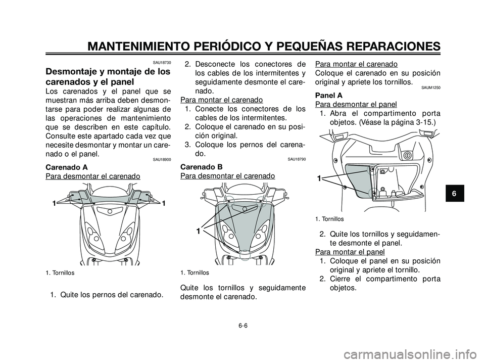YAMAHA XMAX 250 2007  Manuale de Empleo (in Spanish) SAU18730
Desmontaje y montaje de los
carenados y el panel
Los carenados y el panel que se
muestran más arriba deben desmon-
tarse para poder realizar algunas de
las operaciones de mantenimiento
que s