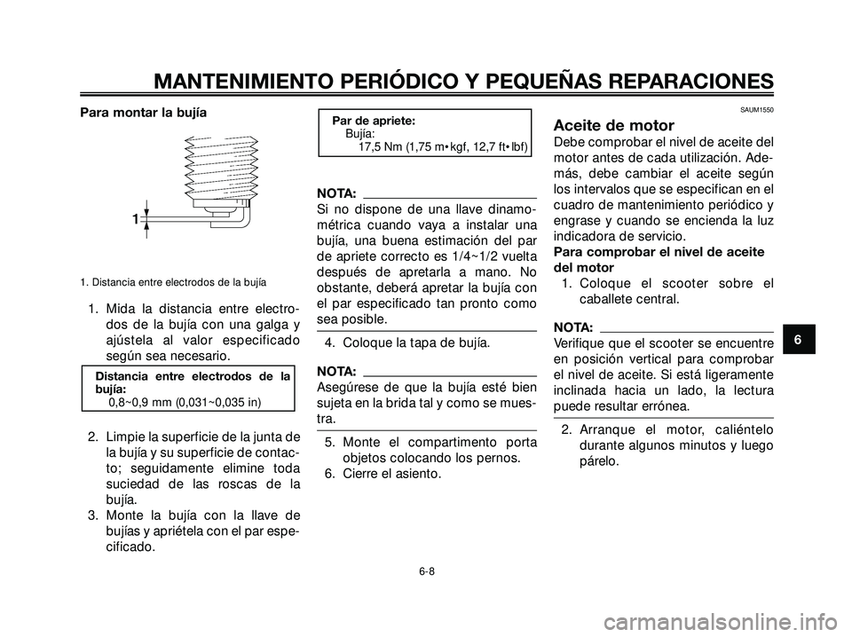 YAMAHA XMAX 250 2007  Manuale de Empleo (in Spanish) Para montar la bujía
1. Distancia entre electrodos de la bujía
1. Mida la distancia entre electro-
dos de la bujía con una galga y
ajústela al valor especificado
según sea necesario.
2. Limpie la