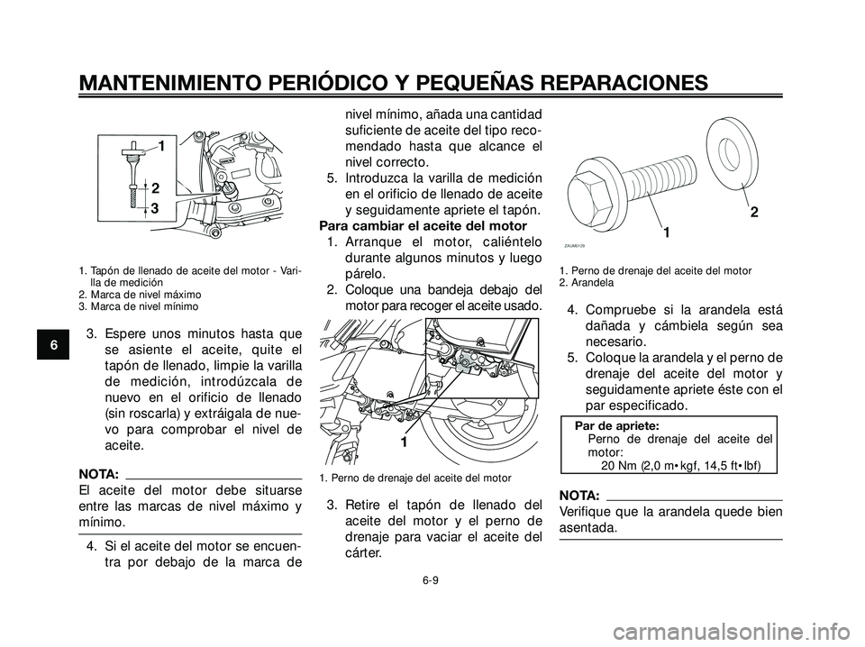YAMAHA XMAX 250 2007  Manuale de Empleo (in Spanish) 1. Tapón de llenado de aceite del motor - Vari-
lla de medición
2. Marca de nivel máximo
3. Marca de nivel mínimo
3. Espere unos minutos hasta que
se asiente el aceite, quite el
tapón de llenado,