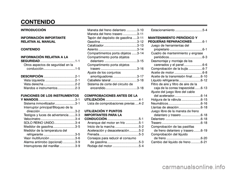 YAMAHA XMAX 250 2007  Manuale de Empleo (in Spanish) INTRODUCCIÓN
INFORMACIÓN IMPORTANTE
RELATIVA AL MANUAL
CONTENIDO
INFORMACIÓN RELATIVA A LA
SEGURIDAD........................................1-1
Otros aspectos de seguridad en la
conducción .......