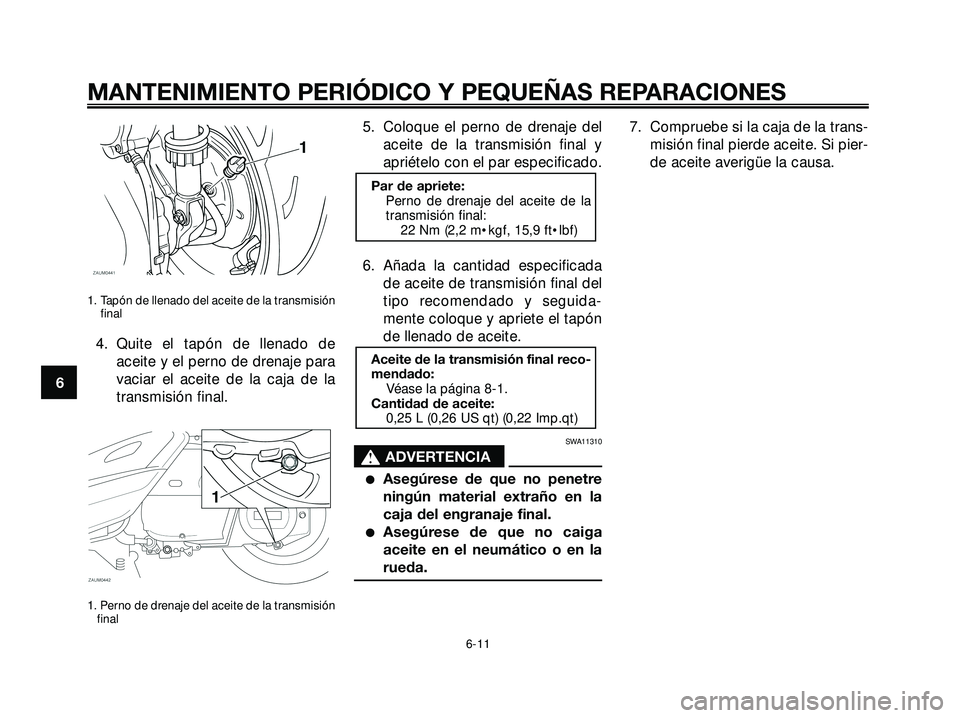 YAMAHA XMAX 250 2007  Manuale de Empleo (in Spanish) 1. Tapón de llenado del aceite de la transmisión
final
4. Quite el tapón de llenado de
aceite y el perno de drenaje para
vaciar el aceite de la caja de la
transmisión final.
1. Perno de drenaje de