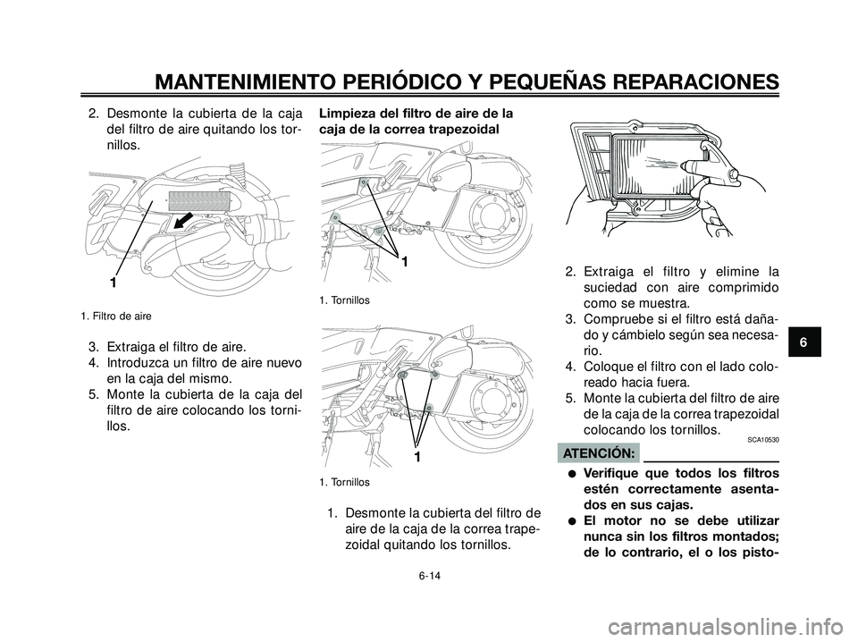 YAMAHA XMAX 250 2007  Manuale de Empleo (in Spanish) 2. Desmonte la cubierta de la caja
del filtro de aire quitando los tor-
nillos.
1. Filtro de aire
3. Extraiga el filtro de aire.
4. Introduzca un filtro de aire nuevo
en la caja del mismo.
5. Monte la