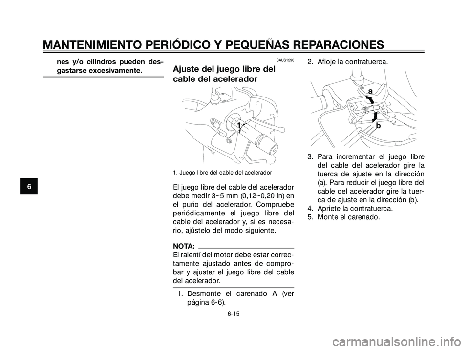 YAMAHA XMAX 250 2007  Manuale de Empleo (in Spanish) nes y/o cilindros pueden des-
gastarse excesivamente.SAUS1290
Ajuste del juego libre del
cable del acelerador
1. Juego libre del cable del acelerador
El juego libre del cable del acelerador
debe medir