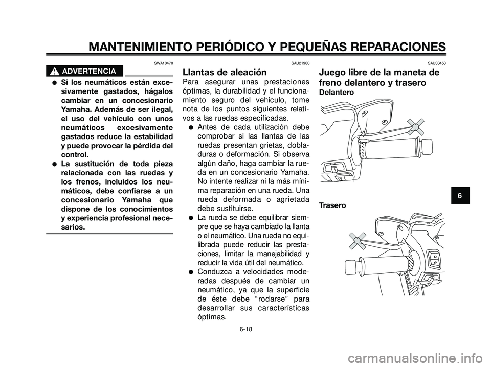 YAMAHA XMAX 250 2007  Manuale de Empleo (in Spanish) SWA10470
s s
ADVERTENCIA
Si los neumáticos están exce-
sivamente gastados, hágalos
cambiar en un concesionario
Yamaha. Además de ser ilegal,
el uso del vehículo con unos
neumáticos excesivament