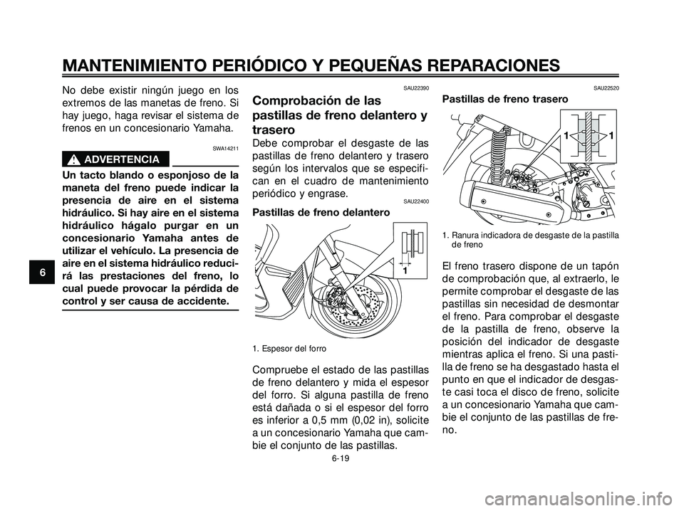 YAMAHA XMAX 250 2007  Manuale de Empleo (in Spanish) No debe existir ningún juego en los
extremos de las manetas de freno. Si
hay juego, haga revisar el sistema de
frenos en un concesionario Yamaha.
SWA14211
s s
ADVERTENCIA
Un tacto blando o esponjoso 