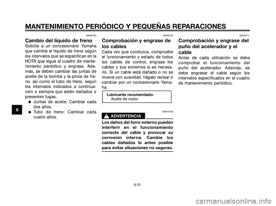 YAMAHA XMAX 250 2007  Manuale de Empleo (in Spanish) SAU22720
Cambio del líquido de freno
Solicite a un concesionario Yamaha
que cambie el líquido de freno según
los intervalos que se especifican en la
NOTA que sigue al cuadro de mante-
nimiento peri