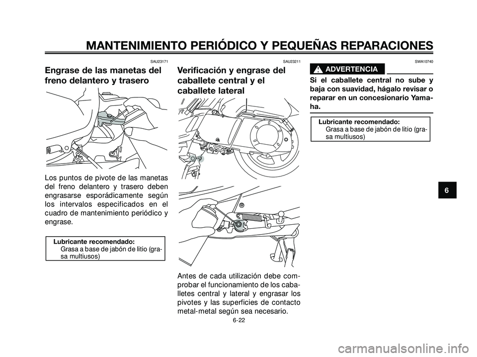 YAMAHA XMAX 250 2007  Manuale de Empleo (in Spanish) SAU23171
Engrase de las manetas del
freno delantero y trasero
Los puntos de pivote de las manetas
del freno delantero y trasero deben
engrasarse esporádicamente según
los intervalos especificados en