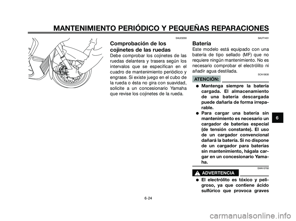 YAMAHA XMAX 250 2007  Manuale de Empleo (in Spanish) SAU23290
Comprobación de los
cojinetes de las ruedas
Debe comprobar los cojinetes de las
ruedas delantera y trasera según los
intervalos que se especifican en el
cuadro de mantenimiento periódico y