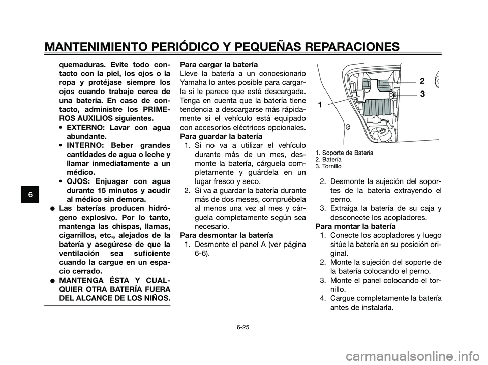 YAMAHA XMAX 250 2007  Manuale de Empleo (in Spanish) quemaduras. Evite todo con-
tacto con la piel, los ojos o la
ropa y protéjase siempre los
ojos cuando trabaje cerca de
una batería. En caso de con-
tacto, administre los PRIME-
ROS AUXILIOS siguient