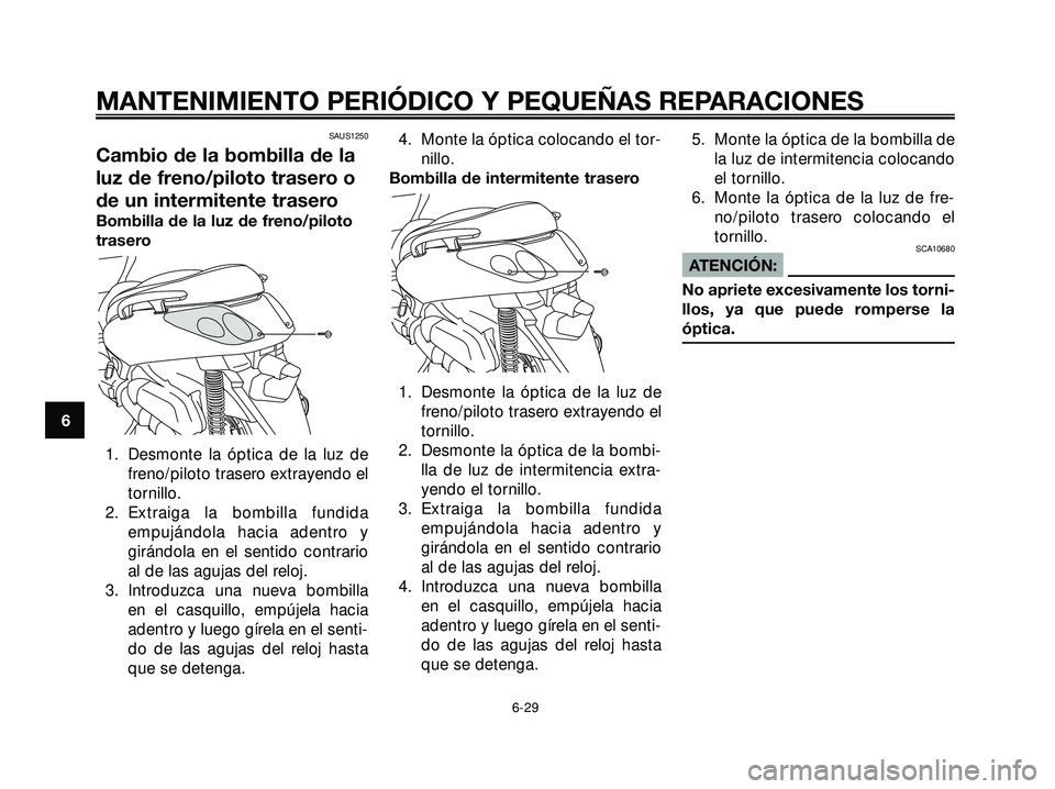 YAMAHA XMAX 250 2007  Manuale de Empleo (in Spanish) SAUS1250
Cambio de la bombilla de la
luz de freno/piloto trasero o
de un intermitente trasero
Bombilla de la luz de freno/piloto
trasero
1. Desmonte la óptica de la luz de
freno/piloto trasero extray