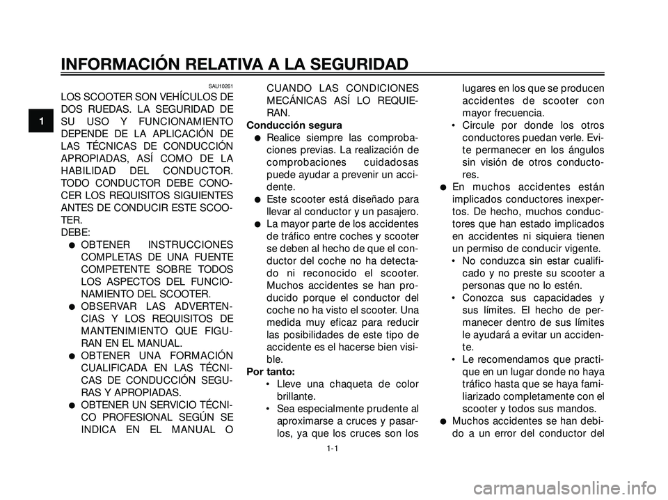 YAMAHA XMAX 250 2007 Manuale de Empleo (in Spanish) SAU10261
LOS SCOOTER SON VEHÍCULOS DE
DOS RUEDAS. LA SEGURIDAD DE
SU USO Y FUNCIONAMIENTO
DEPENDE DE LA APLICACIÓN DE
LAS TÉCNICAS DE CONDUCCIÓN
APROPIADAS, ASÍ COMO DE LA
HABILIDAD DEL CONDUCTOR YAMAHA XMAX 250 2007 Manuale de Empleo (in Spanish) SAU10261
LOS SCOOTER SON VEHÍCULOS DE
DOS RUEDAS. LA SEGURIDAD DE
SU USO Y FUNCIONAMIENTO
DEPENDE DE LA APLICACIÓN DE
LAS TÉCNICAS DE CONDUCCIÓN
APROPIADAS, ASÍ COMO DE LA
HABILIDAD DEL CONDUCTOR