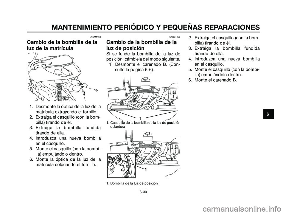YAMAHA XMAX 250 2007  Manuale de Empleo (in Spanish) SAUM1460
Cambio de la bombilla de la
luz de la matrícula
1. Desmonte la óptica de la luz de la
matrícula extrayendo el tornillo.
2. Extraiga el casquillo (con la bom-
billa) tirando de él.
3. Extr