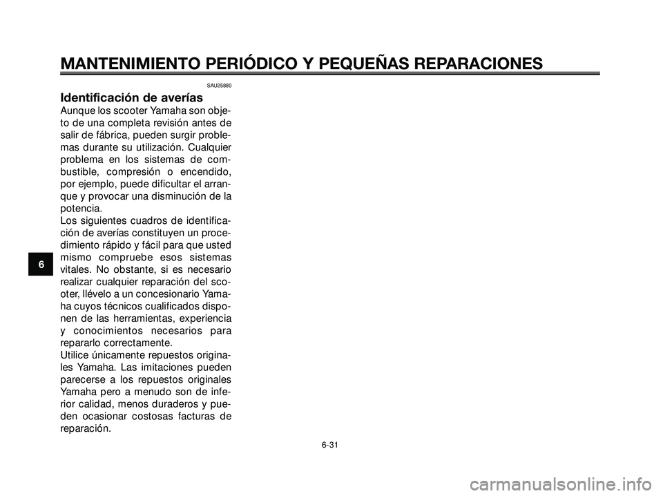 YAMAHA XMAX 250 2007  Manuale de Empleo (in Spanish) SAU25880
Identificación de averías
Aunque los scooter Yamaha son obje-
to de una completa revisión antes de
salir de fábrica, pueden surgir proble-
mas durante su utilización. Cualquier
problema 