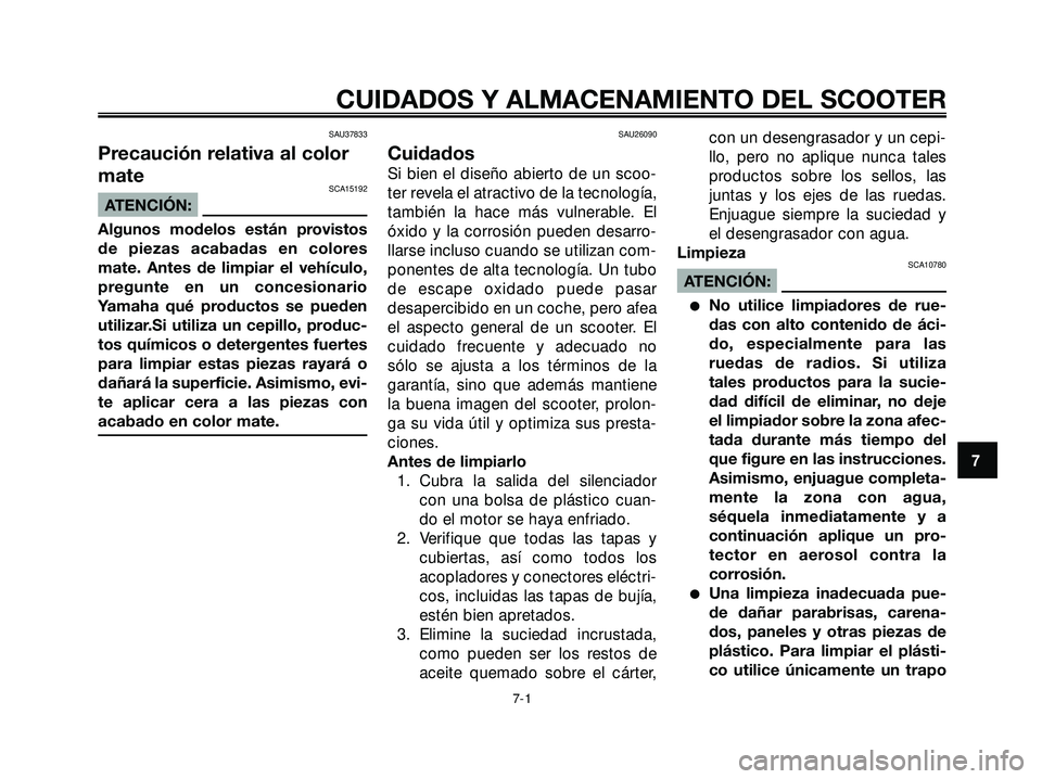YAMAHA XMAX 250 2007  Manuale de Empleo (in Spanish) SAU37833
Precaución relativa al color
mate
SCA15192
ATENCIÓN:
Algunos modelos están provistos
de piezas acabadas en colores
mate. Antes de limpiar el vehículo,
pregunte en un concesionario
Yamaha 