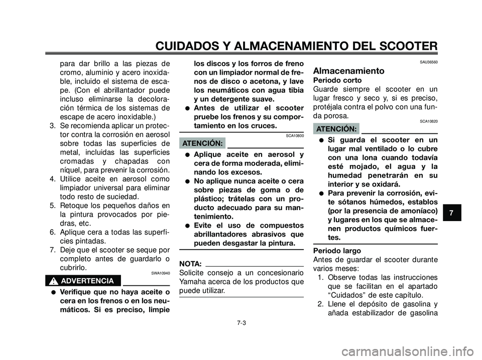 YAMAHA XMAX 250 2007  Manuale de Empleo (in Spanish) para dar brillo a las piezas de
cromo, aluminio y acero inoxida-
ble, incluido el sistema de esca-
pe. (Con el abrillantador puede
incluso eliminarse la decolora-
ción térmica de los sistemas de
esc