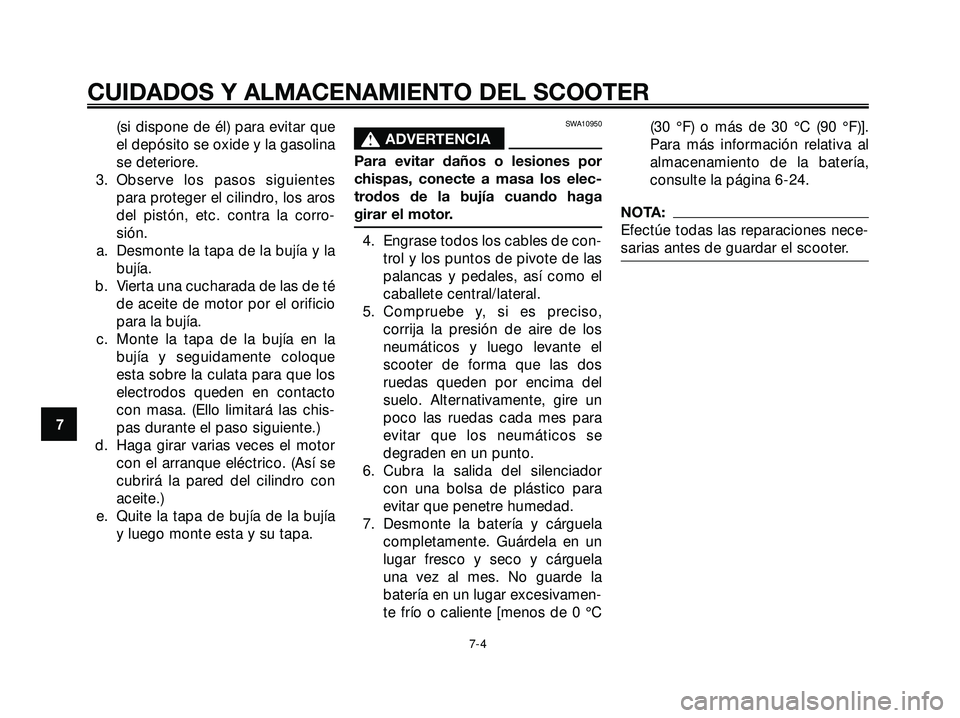 YAMAHA XMAX 250 2007  Manuale de Empleo (in Spanish) (si dispone de él) para evitar que
el depósito se oxide y la gasolina
se deteriore.
3. Observe los pasos siguientes
para proteger el cilindro, los aros
del pistón, etc. contra la corro-
sión.
a. D