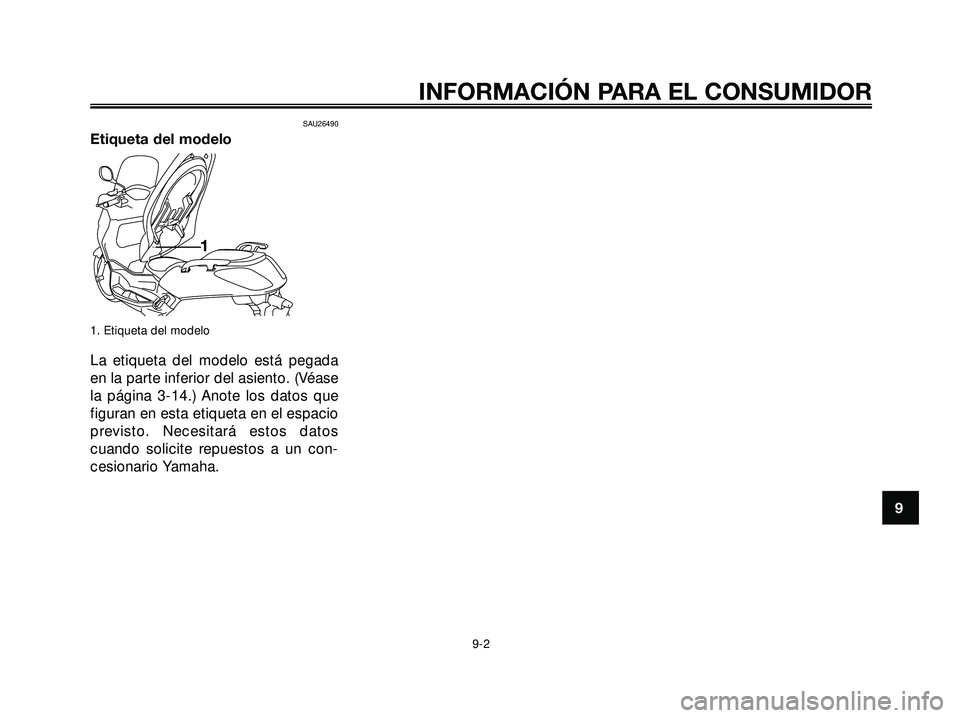 YAMAHA XMAX 250 2007 Manuale de Empleo (in Spanish) SAU26490
Etiqueta del modelo
1. Etiqueta del modelo
La etiqueta del modelo está pegada
en la parte inferior del asiento. (Véase
la página 3-14.) Anote los datos que
figuran en esta etiqueta en el e YAMAHA XMAX 250 2007 Manuale de Empleo (in Spanish) SAU26490
Etiqueta del modelo
1. Etiqueta del modelo
La etiqueta del modelo está pegada
en la parte inferior del asiento. (Véase
la página 3-14.) Anote los datos que
figuran en esta etiqueta en el e