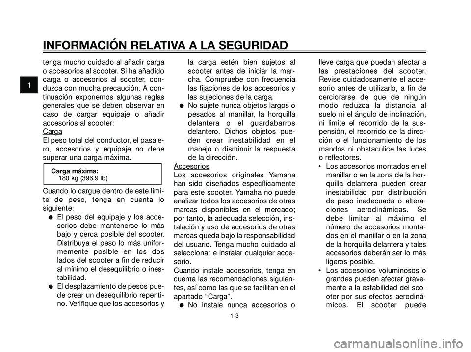 YAMAHA XMAX 250 2007  Manuale de Empleo (in Spanish) tenga mucho cuidado al añadir carga
o accesorios al scooter. Si ha añadido
carga o accesorios al scooter, con-
duzca con mucha precaución. A con-
tinuación exponemos algunas reglas
generales que s