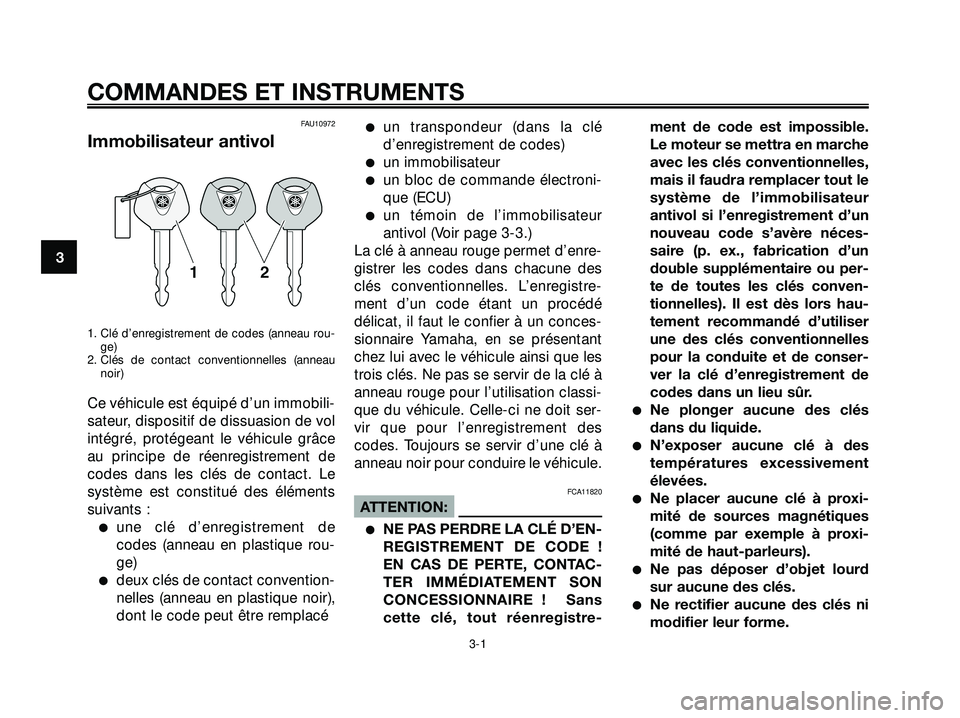 YAMAHA XMAX 250 2007  Notices Demploi (in French) FAU10972
Immobilisateur antivol
1. Clé d’enregistrement de codes (anneau rou-
ge)
2. Clés de contact conventionnelles (anneau
noir)
Ce véhicule est équipé d’un immobili-
sateur, dispositif de