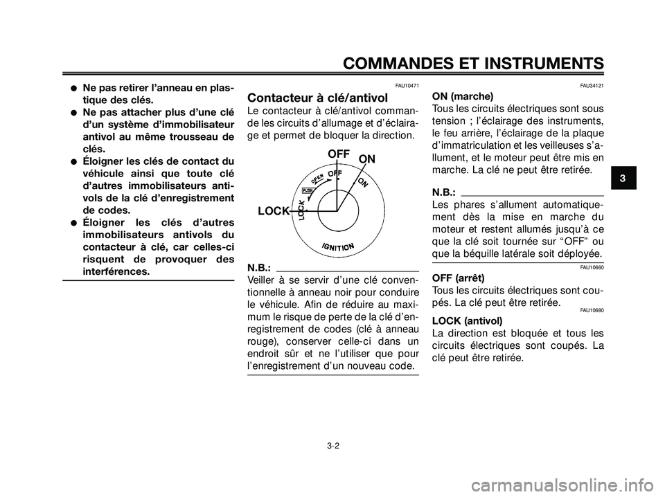 YAMAHA XMAX 250 2007  Notices Demploi (in French) Ne pas retirer l’anneau en plas-
tique des clés.
Ne pas attacher plus d’une clé
d’un système d’immobilisateur
antivol au même trousseau de
clés.
Éloigner les clés de contact du
véhi