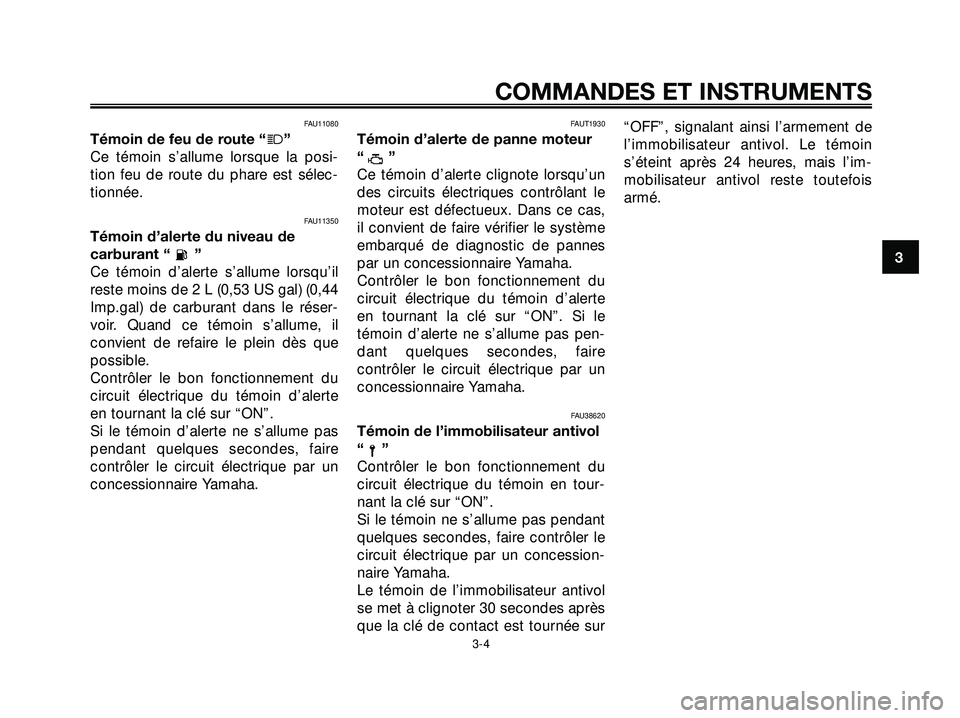 YAMAHA XMAX 250 2007  Notices Demploi (in French) FAU11080
Témoin de feu de route “j”
Ce témoin s’allume lorsque la posi-
tion feu de route du phare est sélec-
tionnée.
FAU11350
Témoin d’alerte du niveau de
carburant “ ”
Ce témoin d