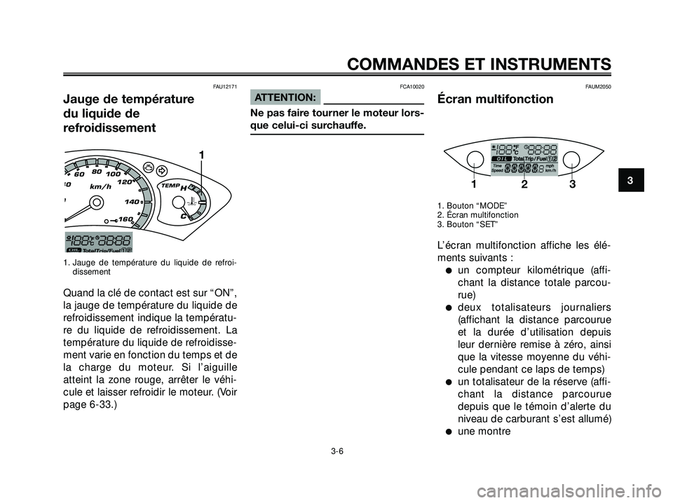 YAMAHA XMAX 250 2007  Notices Demploi (in French) FAU12171
Jauge de température 
du liquide de 
refroidissement
1. Jauge de température du liquide de refroi-
dissement
Quand la clé de contact est sur “ON”,
la jauge de température du liquide d