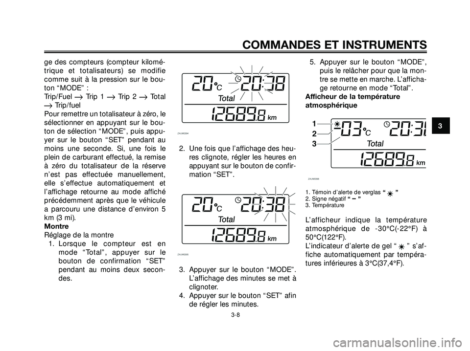 YAMAHA XMAX 250 2007  Notices Demploi (in French) ge des compteurs (compteur kilomé-
trique et totalisateurs) se modifie
comme suit à la pression sur le bou-
ton “MODE” :
Trip/Fuel 
Trip 1 Trip 2 Total
Trip/fuel
Pour remettre un totalisateu